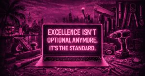Excellence isn't optional anymore - it's the standard for everything we build